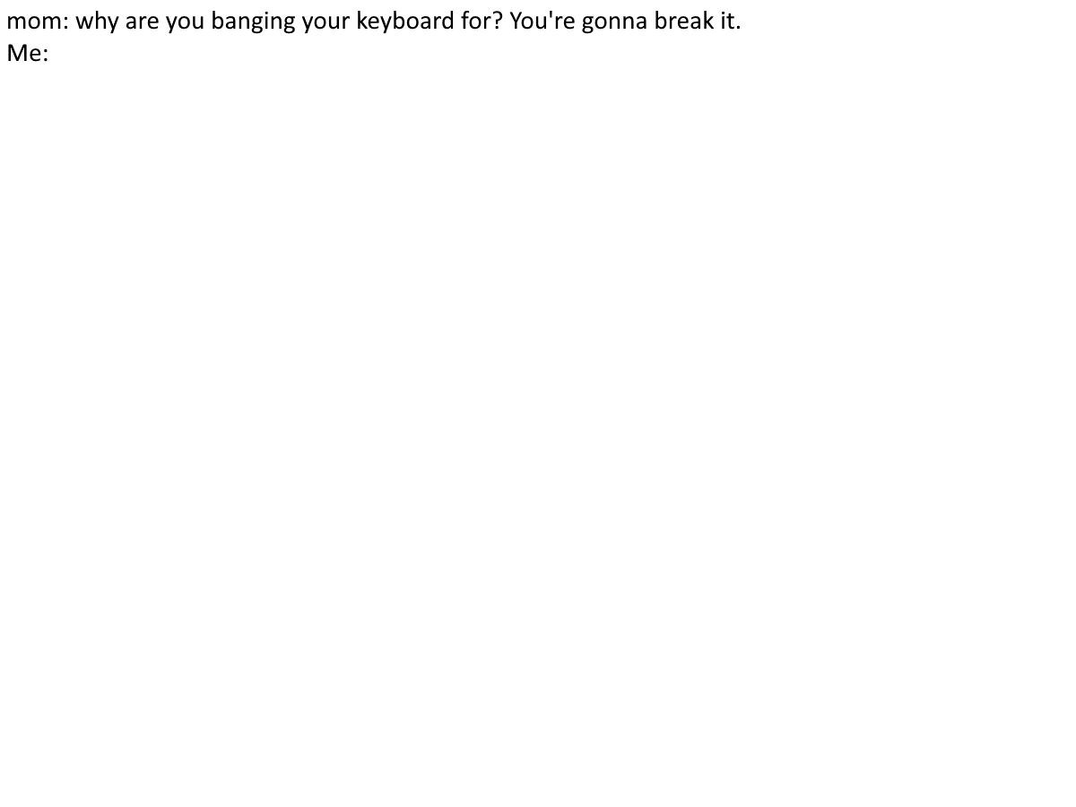 Why are you banging your keyboard? Blank Meme Template
