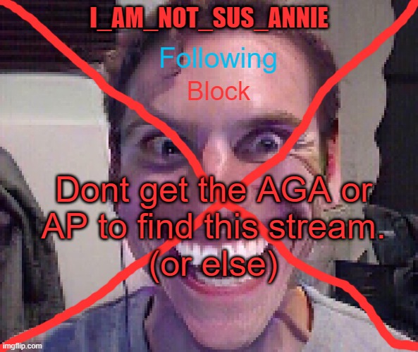 I_Am_Not_Sus_Annie Announcement Template | Dont get the AGA or AP to find this stream. (or else) | image tagged in i_am_not_sus_annie announcement template | made w/ Imgflip meme maker