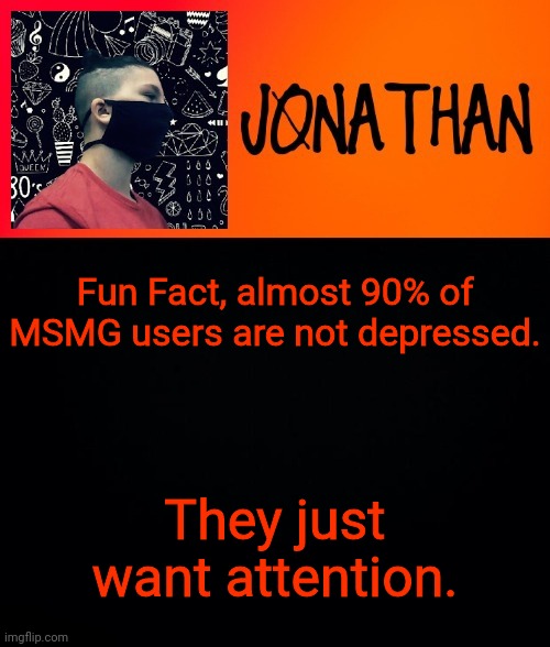 Fun Fact, almost 90% of MSMG users are not depressed. They just want attention. | image tagged in jonathan the high school kid | made w/ Imgflip meme maker