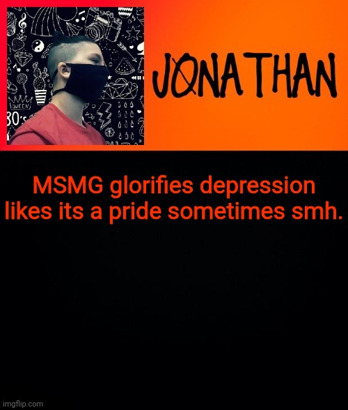 *proceeds to get canceled by Twitter* | MSMG glorifies depression likes its a pride sometimes smh. | image tagged in jonathan the high school kid | made w/ Imgflip meme maker