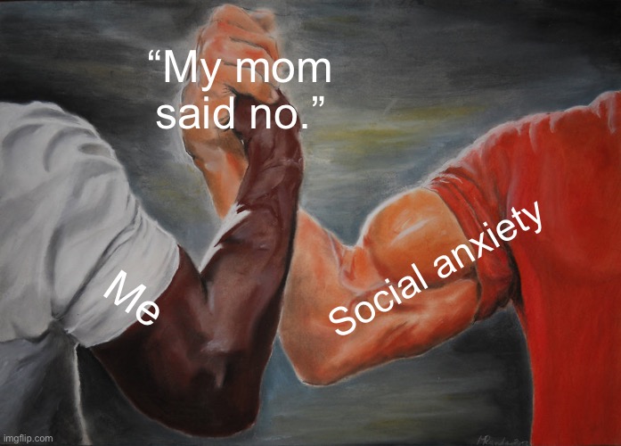 My mom said no | “My mom said no.”; Social anxiety; Me | image tagged in memes,epic handshake | made w/ Imgflip meme maker