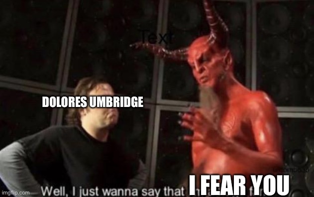 She's more evil than satan | DOLORES UMBRIDGE; I FEAR YOU | image tagged in know your meme well i just wanna say that i'm a huge fan,harry potter,dolores umbridge | made w/ Imgflip meme maker