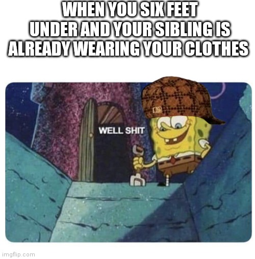 Well shit.  Spongebob edition | WHEN YOU SIX FEET UNDER AND YOUR SIBLING IS ALREADY WEARING YOUR CLOTHES | image tagged in well shit spongebob edition | made w/ Imgflip meme maker