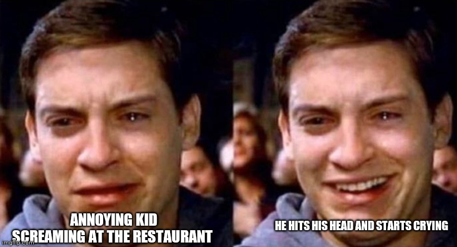 Lol | HE HITS HIS HEAD AND STARTS CRYING; ANNOYING KID SCREAMING AT THE RESTAURANT | image tagged in peter parker cry then smile | made w/ Imgflip meme maker