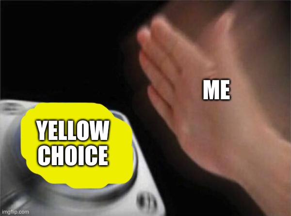 Blank Nut Button Meme | ME YELLOW CHOICE | image tagged in memes,blank nut button | made w/ Imgflip meme maker