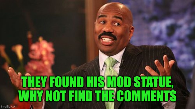 THEY FOUND HIS MOD STATUE, WHY NOT FIND THE COMMENTS | image tagged in memes,steve harvey | made w/ Imgflip meme maker