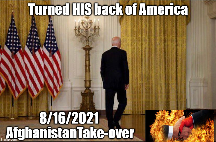 Turning HIS back ON America....Biden's Afghanistan | Turned HIS back of America; 8/16/2021  AfghanistanTake-over | image tagged in afghanistan,kabul,democrats,evil,risk adverse | made w/ Imgflip meme maker