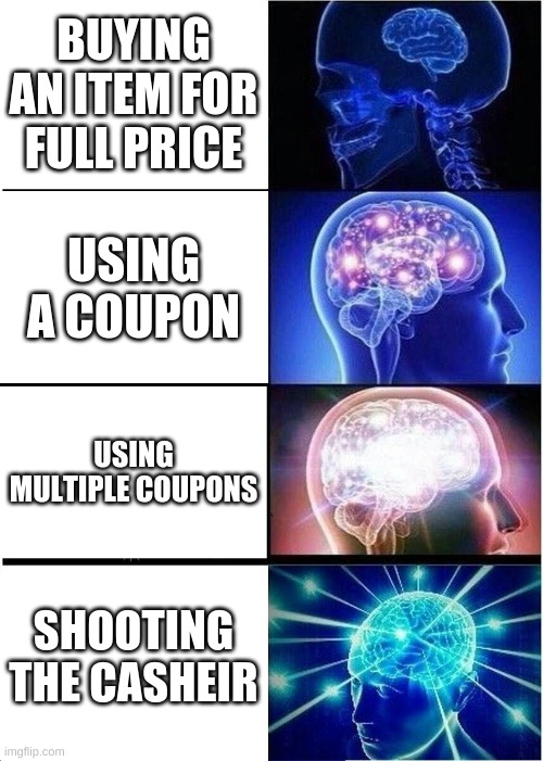 Expanding Brain | BUYING AN ITEM FOR FULL PRICE; USING A COUPON; USING MULTIPLE COUPONS; SHOOTING THE CASHEIR | image tagged in memes,expanding brain | made w/ Imgflip meme maker