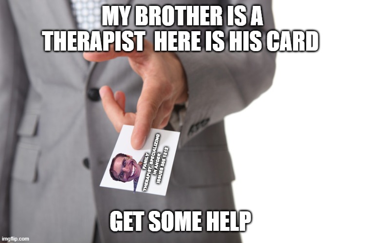 MY BROTHER IS A THERAPIST  HERE IS HIS CARD GET SOME HELP FAMILY THERAPIST  SPECIALIZING IN ANGER ISSUES 555 1212 | made w/ Imgflip meme maker