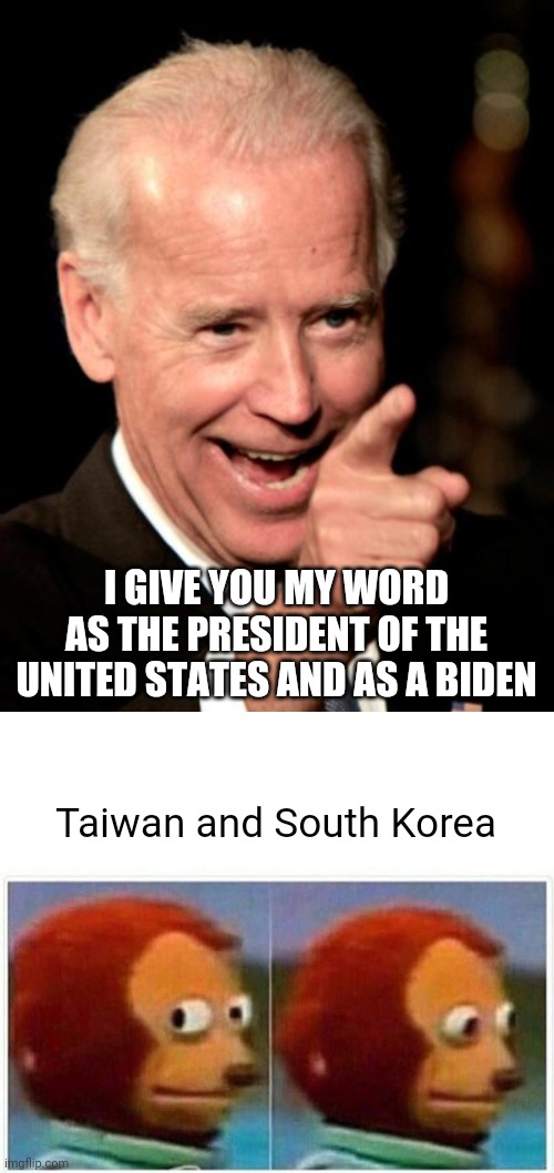 I GIVE YOU MY WORD AS THE PRESIDENT OF THE UNITED STATES AND AS A BIDEN; Taiwan and South Korea | image tagged in memes,smilin biden,monkey puppet | made w/ Imgflip meme maker