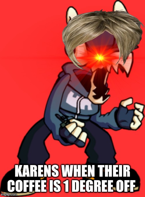 Image Title | KARENS WHEN THEIR COFFEE IS 1 DEGREE OFF | image tagged in karen,friday night funkin | made w/ Imgflip meme maker