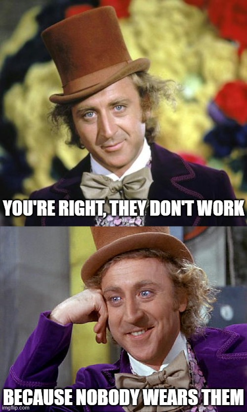 YOU'RE RIGHT, THEY DON'T WORK BECAUSE NOBODY WEARS THEM | image tagged in willie wonka,big willy wonka tell me again | made w/ Imgflip meme maker