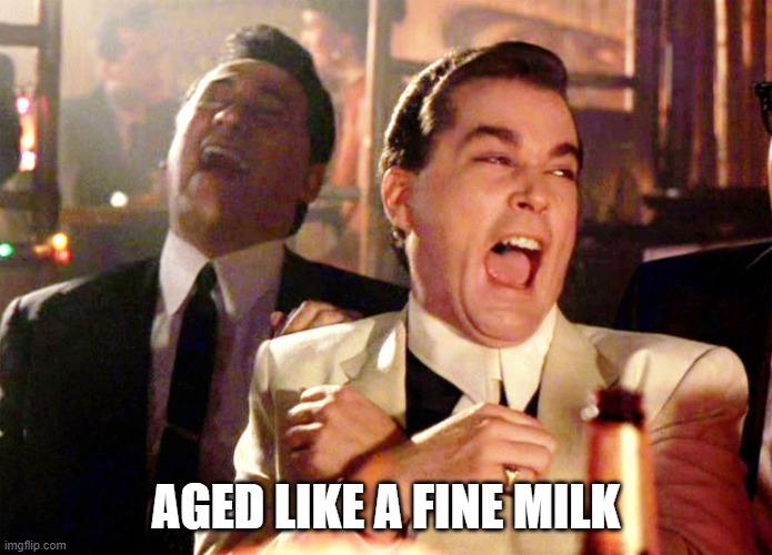 Good Fellas Hilarious Meme | AGED LIKE A FINE MILK | image tagged in memes,good fellas hilarious | made w/ Imgflip meme maker