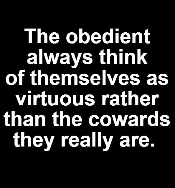 The obedient always think of themselves as virtuous | The obedient always think of themselves as virtuous rather than the cowards they really are. | image tagged in obey,cowards,lemmings,sheeple,covidiots,never go full retard | made w/ Imgflip meme maker