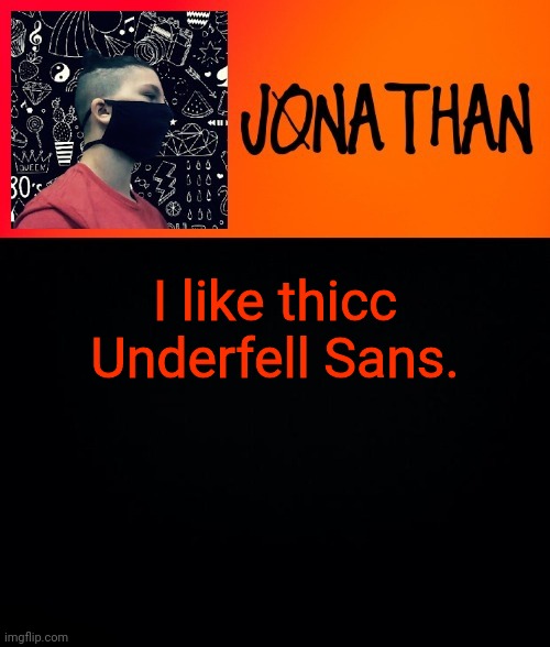 70 Followers reveal | I like thicc Underfell Sans. | image tagged in jonathan the high school kid | made w/ Imgflip meme maker