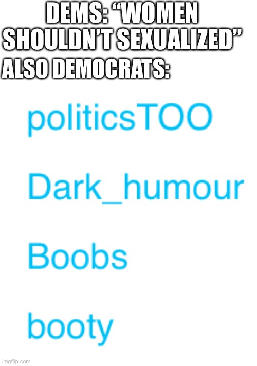 “Boobs” “booty” | DEMS: “WOMEN SHOULDN’T SEXUALIZED”; ALSO DEMOCRATS: | image tagged in boobs,booty,libtards,liberal hypocrisy | made w/ Imgflip meme maker