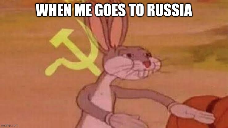 Soviet Bugs Bunny | WHEN ME GOES TO RUSSIA | image tagged in soviet bugs bunny,soviet union,russia | made w/ Imgflip meme maker