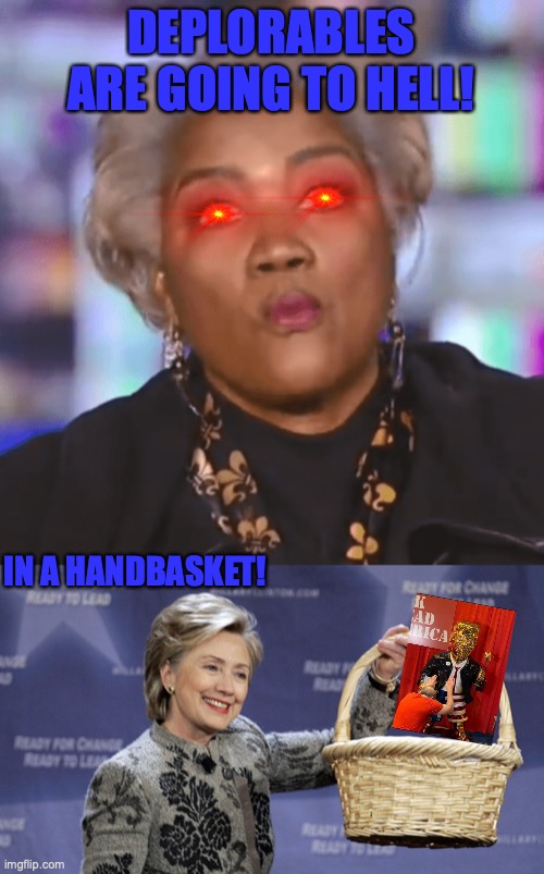 DEPLORABLES ARE GOING TO HELL! IN A HANDBASKET! | image tagged in donna brazile go to hell,basket of deplorables | made w/ Imgflip meme maker