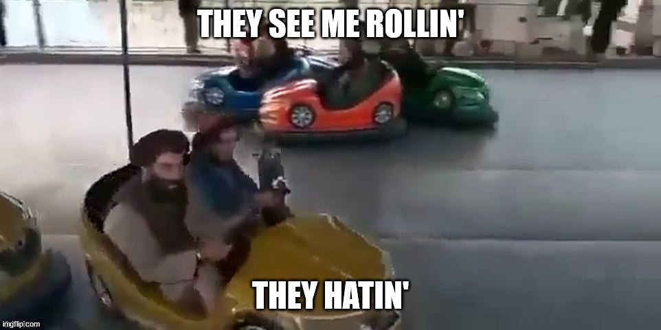 Taliban havin' fun | THEY SEE ME ROLLIN'; THEY HATIN' | image tagged in taliban,afghanistan,they see me rolling | made w/ Imgflip meme maker