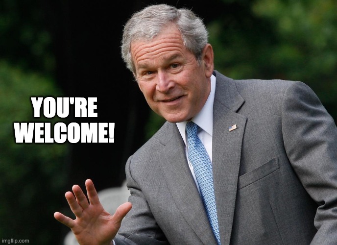 George W Bush | YOU'RE WELCOME! | image tagged in george w bush | made w/ Imgflip meme maker