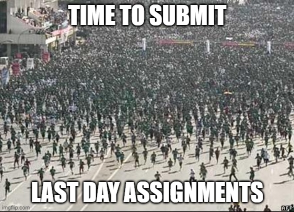 Time for last day assignments | TIME TO SUBMIT; LAST DAY ASSIGNMENTS | image tagged in crowd rush | made w/ Imgflip meme maker