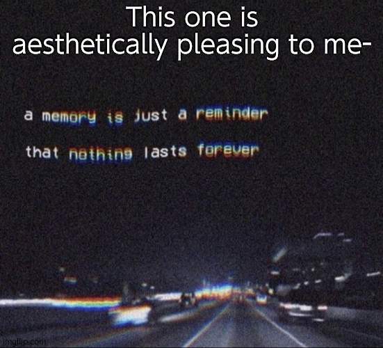 Dont judge me i like how it looks | This one is aesthetically pleasing to me- | image tagged in painful memories | made w/ Imgflip meme maker