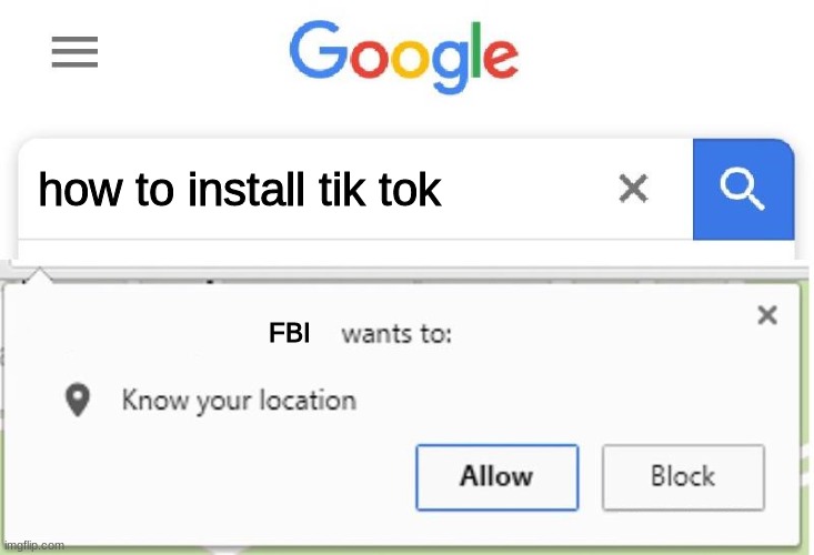 it be tru tho | how to install tik tok; FBI | image tagged in wants to know your location | made w/ Imgflip meme maker