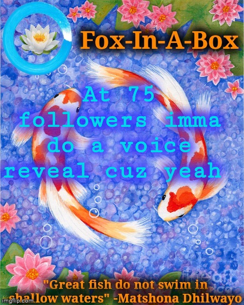 For 3/4 the way to 100 | At 75 followers imma do a voice reveal cuz yeah | image tagged in fox-in-a-box fish temp | made w/ Imgflip meme maker