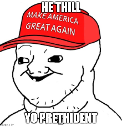 Trumpanzees | HE THILL; YO PRETHIDENT | image tagged in donald trump | made w/ Imgflip meme maker