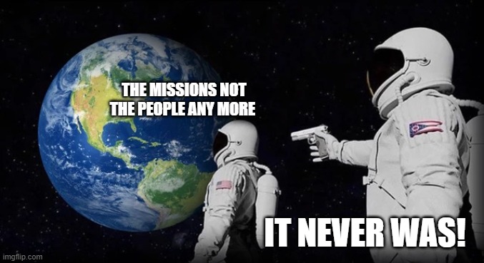 mission | THE MISSIONS NOT THE PEOPLE ANY MORE; IT NEVER WAS! | image tagged in always has been | made w/ Imgflip meme maker