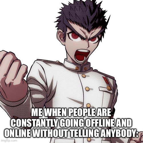 Not anybody in specific… *ahem* Chris and Cloud what? | ME WHEN PEOPLE ARE CONSTANTLY GOING OFFLINE AND ONLINE WITHOUT TELLING ANYBODY: | made w/ Imgflip meme maker