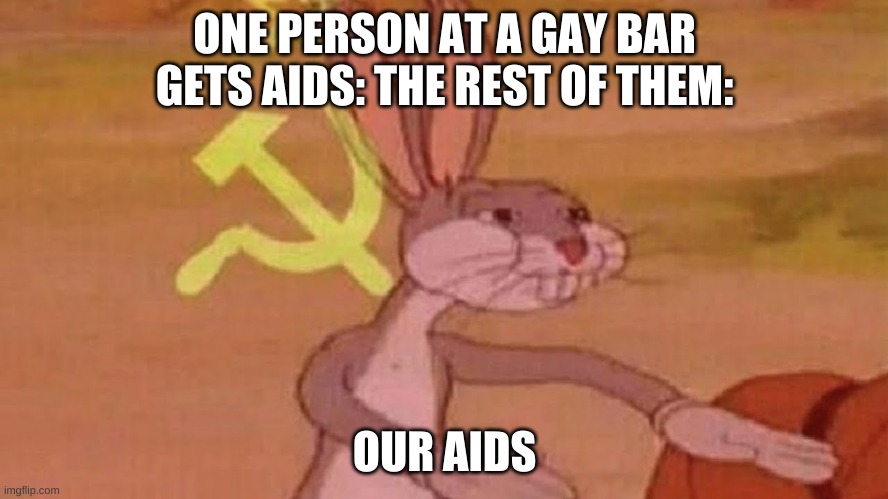 gay bar bad | ONE PERSON AT A GAY BAR GETS AIDS: THE REST OF THEM:; OUR AIDS | image tagged in our meme | made w/ Imgflip meme maker