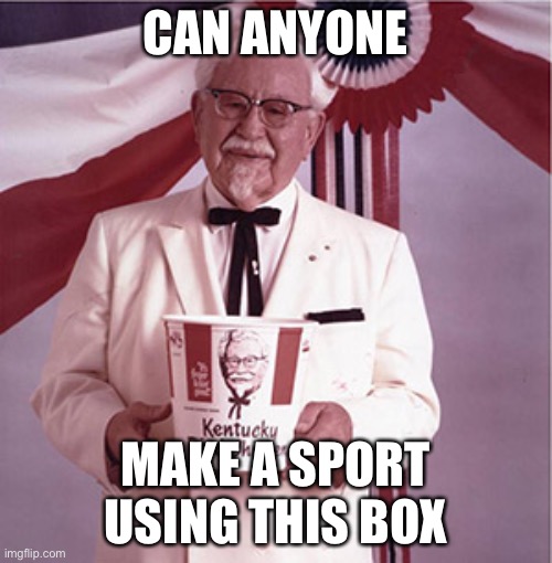 KFC Colonel Sanders | CAN ANYONE; MAKE A SPORT USING THIS BOX | image tagged in kfc colonel sanders,kfc,sports,memes | made w/ Imgflip meme maker