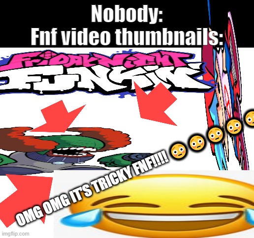 Yeah I took my time making this. | Nobody:

Fnf video thumbnails:; OMG OMG IT'S TRICKY FNF!!!! 😳😳😳😳😳 | image tagged in blank white template,memes,fnf,tiky,nevada,oh wow are you actually reading these tags | made w/ Imgflip meme maker