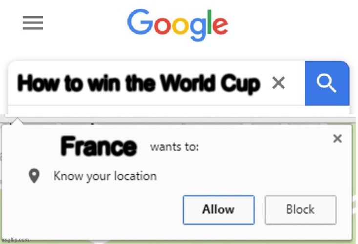 Wants to know your location | How to win the World Cup; France | image tagged in wants to know your location,france,google,sports,world cup,memes | made w/ Imgflip meme maker