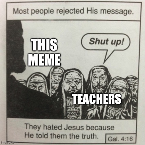 They hated jesus because he told them the truth | THIS MEME TEACHERS | image tagged in they hated jesus because he told them the truth | made w/ Imgflip meme maker