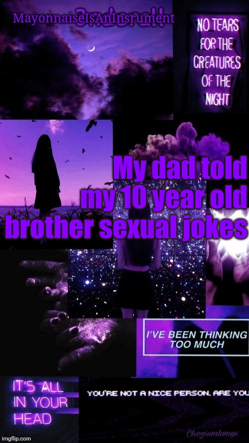 (Ty bean_child) MayonnaiseIsAnInsrument Black and purple temp | My dad told my 10 year old brother sexual jokes | image tagged in ty bean_child mayonnaiseisaninsrument black and purple temp | made w/ Imgflip meme maker