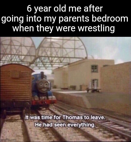 It was time for thomas to leave | 6 year old me after going into my parents bedroom when they were wrestling | image tagged in it was time for thomas to leave | made w/ Imgflip meme maker