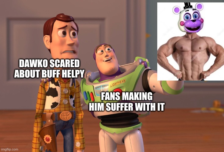 please end the buff helpy adict | DAWKO SCARED ABOUT BUFF HELPY; FANS MAKING HIM SUFFER WITH IT | image tagged in memes,x x everywhere | made w/ Imgflip meme maker