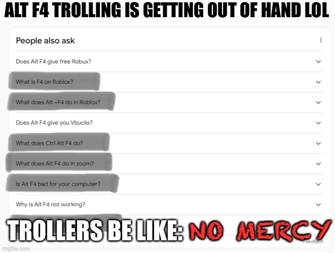 People are gullible |  ALT F4 TROLLING IS GETTING OUT OF HAND LOL; NO MERCY; TROLLERS BE LIKE: | image tagged in memes,funny,idk,robux,trolling,gullible | made w/ Imgflip meme maker