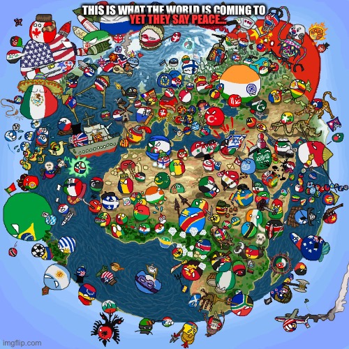 Earth | THIS IS WHAT THE WORLD IS COMING TO; YET THEY SAY PEACE… | image tagged in countryballs | made w/ Imgflip meme maker