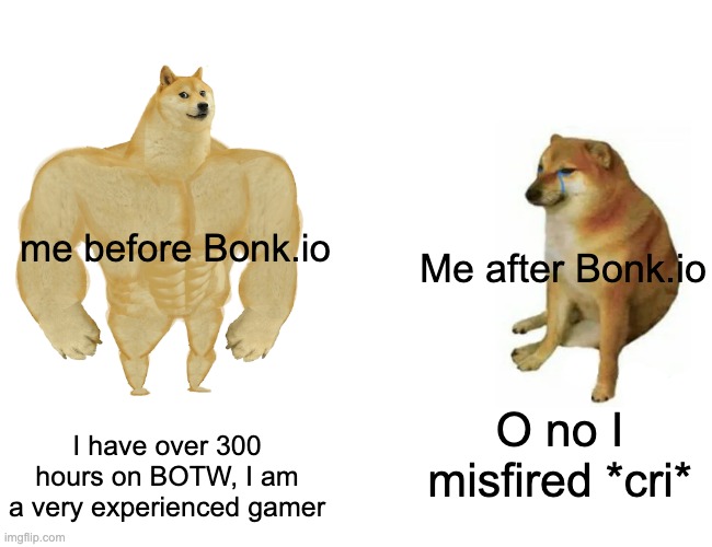 Guess I'm not a real gamer girl :( |  me before Bonk.io; Me after Bonk.io; I have over 300 hours on BOTW, I am a very experienced gamer; O no I misfired *cri* | image tagged in memes,buff doge vs cheems | made w/ Imgflip meme maker