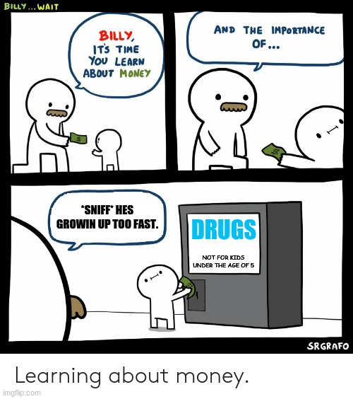 Billy Learning About Money | *SNIFF* HES GROWIN UP TOO FAST. DRUGS; NOT FOR KIDS UNDER THE AGE OF 5 | image tagged in billy learning about money | made w/ Imgflip meme maker