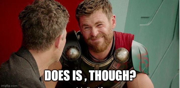 Thor is he though | DOES IS , THOUGH? | image tagged in thor is he though | made w/ Imgflip meme maker