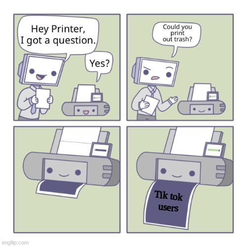 Printer never lies | Tik tok 
users | image tagged in hey printer,memes,tik tok sucks | made w/ Imgflip meme maker