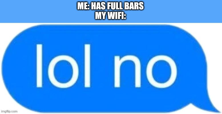 I hate life | ME: HAS FULL BARS
MY WIFI: | image tagged in lol no | made w/ Imgflip meme maker