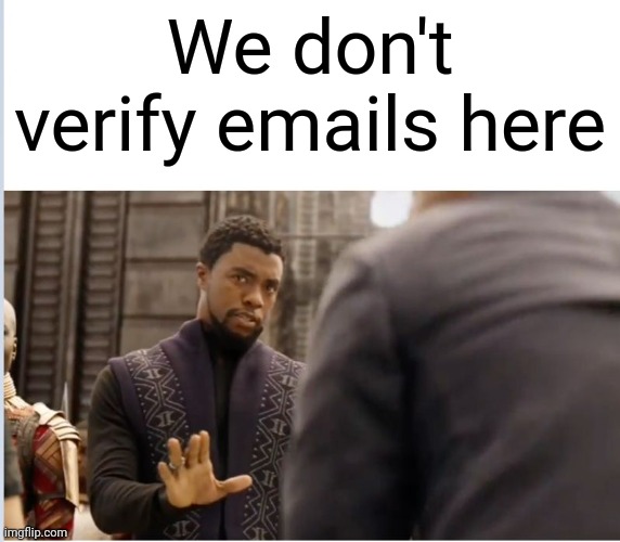 We don't do that here | We don't verify emails here | image tagged in we don't do that here | made w/ Imgflip meme maker