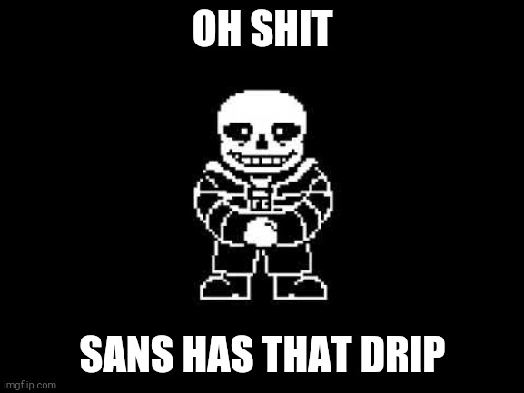 OH SHIT SANS HAS THAT DRIP | made w/ Imgflip meme maker