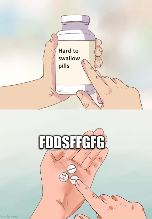 https://record.reverb.chat/s/4SN0vaxbL2CSNbbuAqbr | FDDSFFGFG | image tagged in memes,hard to swallow pills | made w/ Imgflip meme maker