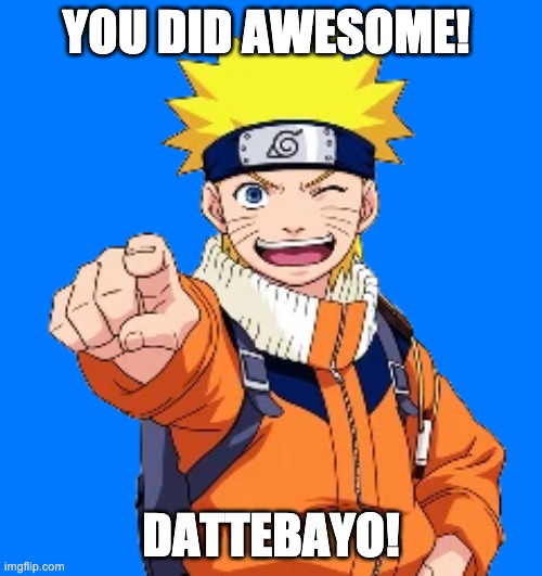 Awesome | YOU DID AWESOME! DATTEBAYO! | image tagged in naruto | made w/ Imgflip meme maker